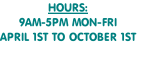 HOURS:
9AM-5PM MON-FRI
APRIL 1ST TO OCTOBER 1ST
